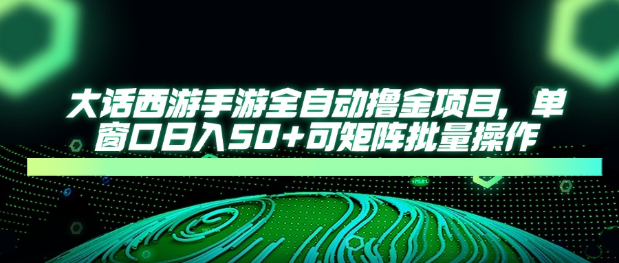 大话西游手游全自动撸金项目，单窗口日入50+可矩阵批量操作-雲鼎文化传媒