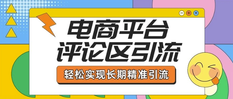 电商平台评论区引流，从基础操作到发布内容，引流技巧，轻松实现长期精准引流-雲鼎文化传媒