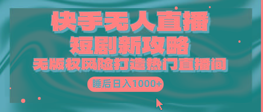 (9918期)快手无人直播短剧新攻略，合规无版权风险，打造热门直播间，睡后日入1000+-雲鼎文化传媒