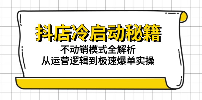 抖店冷启动秘籍：不动销模式全解析，从运营逻辑到极速爆单实操-雲鼎文化传媒