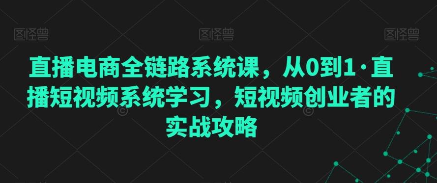 直播电商全链路系统课，从0到1·直播短视频系统学习，短视频创业者的实战攻略-雲鼎文化传媒