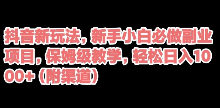 抖音新玩法，新手小白必做副业项目，保姆级教学，轻松日入1000+（附渠道）-雲鼎文化传媒