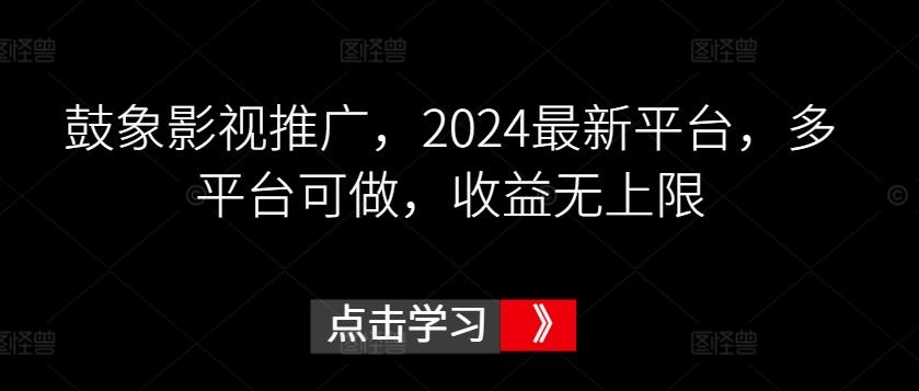 鼓象影视推广，2024最新平台，多平台可做，收益无上限【揭秘】-雲鼎文化传媒