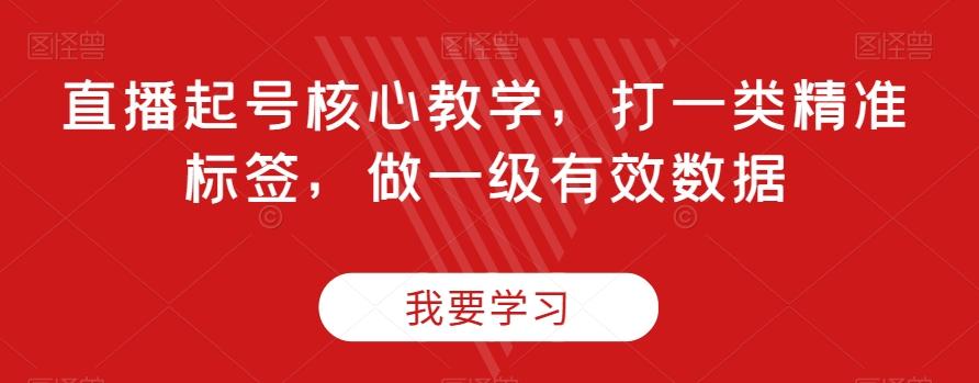 直播起号核心教学，打一类精准标签，做一级有效数据-雲鼎文化传媒