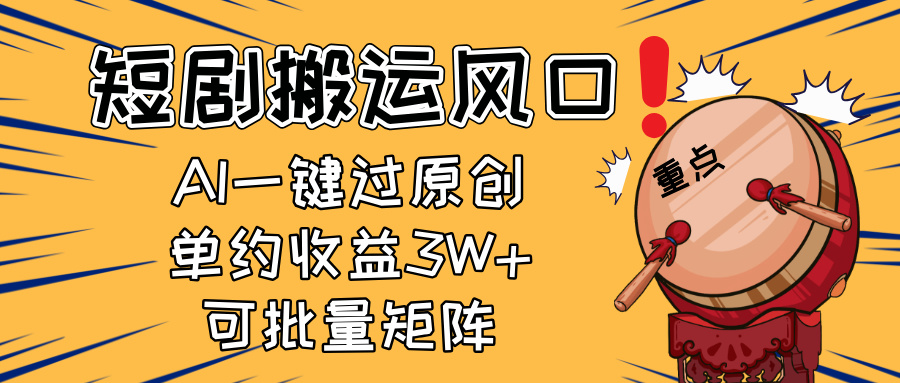 2025短剧搬运风口！复制粘贴AI一键过原创，单月收益3W+，新手可矩阵放…-雲鼎文化传媒