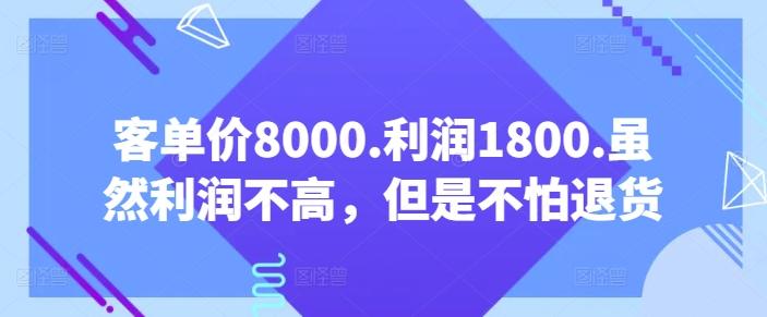 客单价8000.利润1800.虽然利润不高，但是不怕退货【付费文章】-雲鼎文化传媒