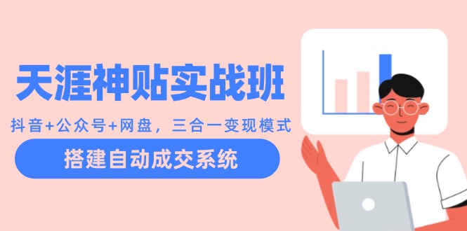 天涯神贴实战班：抖音+公众号+网盘，三合一变现模式，搭建自动成交系统-雲鼎文化传媒