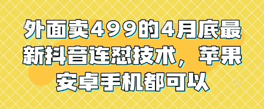 外面卖499的4月底最新抖音连怼技术，苹果安卓手机都可以-雲鼎文化传媒