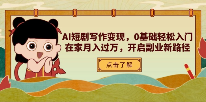 AI短剧写作变现，0基础轻松入门，在家月入过万，开启副业新路径-雲鼎文化传媒