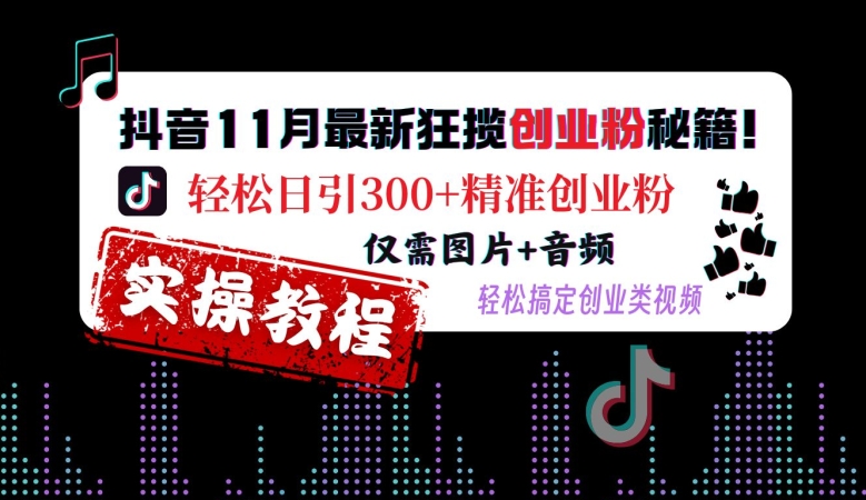 抖音11月最新狂揽创业粉秘籍，轻松日引300+精准创业粉，仅需图片+音频，轻松搞定创业类视频-雲鼎文化传媒