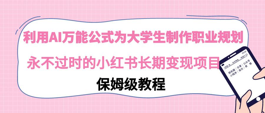 利用AI万能公式为大学生制作职业规划，永不过时的小红书长期变现项目-雲鼎文化传媒