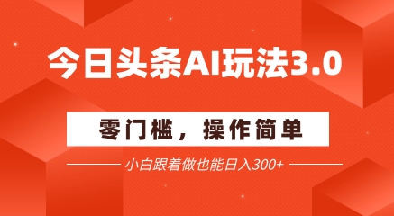 今日头条爆文玩法3.0  配合AI工具轻松矩阵    小白也能日入3张+-雲鼎文化传媒