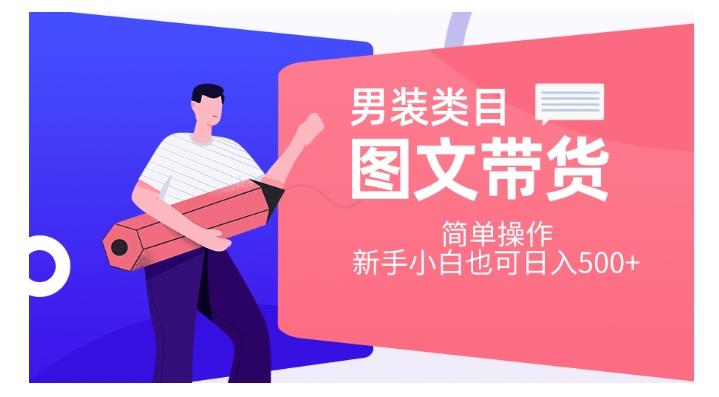 男装类目图文带货，简单操作，新手小白也可日入500+【揭秘】-雲鼎文化传媒