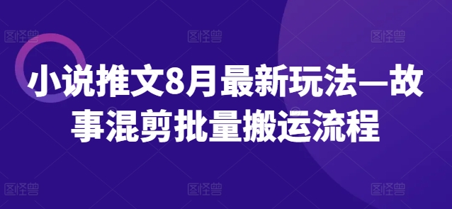 小说推文8月最新玩法—故事混剪批量搬运流程-雲鼎文化传媒
