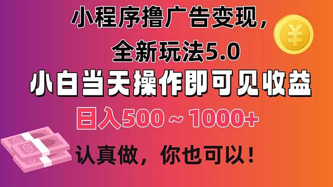 小程序撸广告变现，全新玩法5.0，小白当天操作即可上手，日收益 500~1000+-雲鼎文化传媒