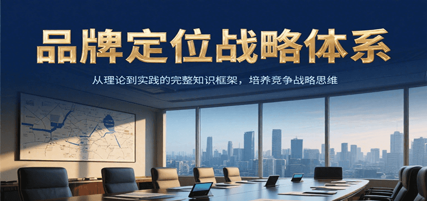 品牌定位战略体系，从理论到实践的完整知识框架，培养产品竞争战略思维-雲鼎文化传媒