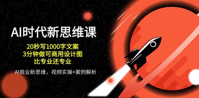 AI 时代新思维课，20秒写1000字文案/3分钟做可商用设计图/比专业还专业-雲鼎文化传媒