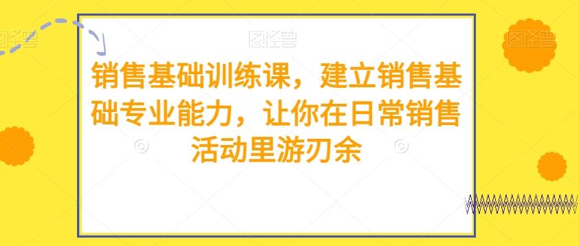 销售基础训练课，建立销售基础专业能力，让你在日常销售活动里游刃余-雲鼎文化传媒