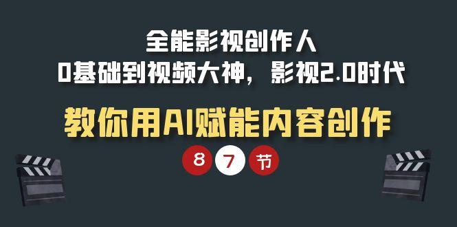 (9543期)全能-影视 创作人，0基础到视频大神，影视2.0时代，教你用AI赋能内容创作-雲鼎文化传媒