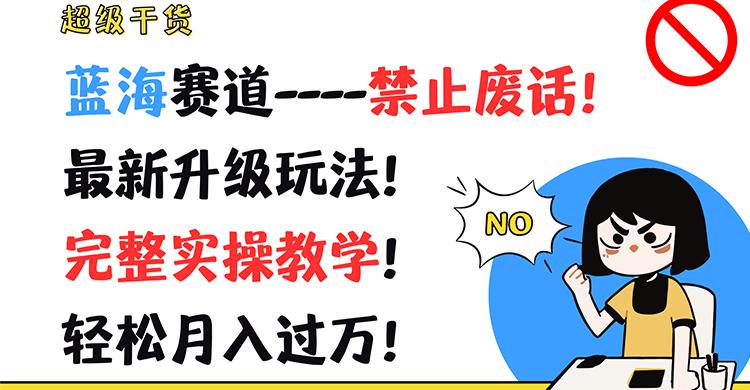 超级干货！蓝海赛道-禁止废话！最新升级玩法！完整实操教学！轻松月入过万！-雲鼎文化传媒