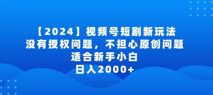 2024视频号短剧玩法，没有授权问题，不担心原创问题，适合新手小白，日入2000+【揭秘】-雲鼎文化传媒