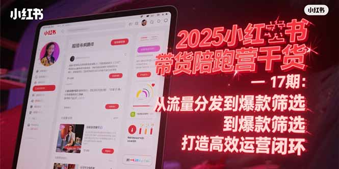 2025小红书带货陪跑营干货-17期：从流量分发到爆款筛选 打造高效运营闭环-雲鼎文化传媒