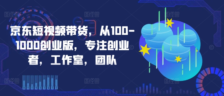 京东短视频带货，从100-1000创业版，专注创业者，工作室，团队-雲鼎文化传媒
