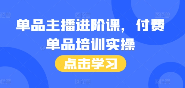 单品主播进阶课，付费单品培训实操，46节完整+话术本-雲鼎文化传媒