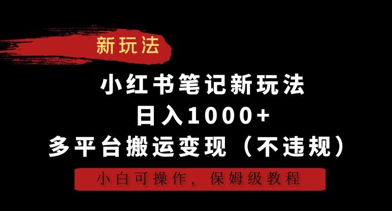 小红书笔记新玩法，日入1000+，多平台搬运变现(不违规)，小白可操作，保姆级教程【揭秘】-雲鼎文化传媒