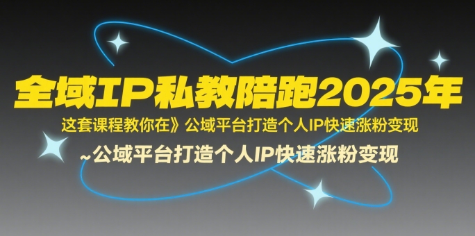 全域IP私教陪跑2025年，这套课程教你在​公域平台打造个人IP快速涨粉变现-雲鼎文化传媒