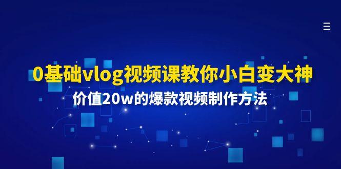 0基础vlog视频课教你小白变大神：价值20w的爆款视频制作方法-雲鼎文化传媒