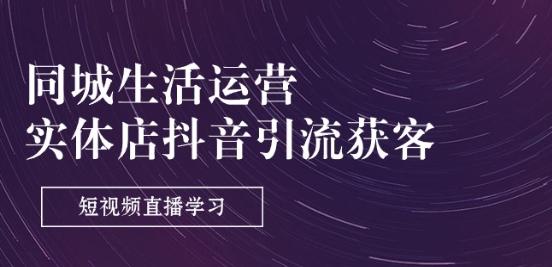 同城生活运营-实体店抖音引流获客：短视频直播学习(9节课)-雲鼎文化传媒
