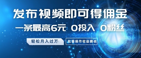 发布视频即可得佣金，一条最高6元，0投入 0粉丝  会发视频就行，月入过W，批量操作收益翻倍【揭秘】-雲鼎文化传媒