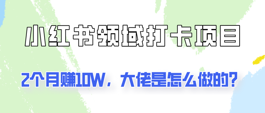 通过小红书领域打卡项目2个月赚10W，大佬是怎么做的？-雲鼎文化传媒