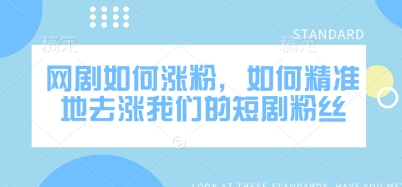 网剧如何涨粉，如何精准地去涨我们的短剧粉丝-雲鼎文化传媒