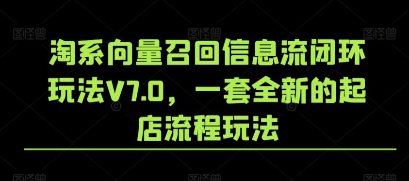 淘系向量召回信息流闭环玩法V7.0，一套全新的起店流程玩法-雲鼎文化传媒