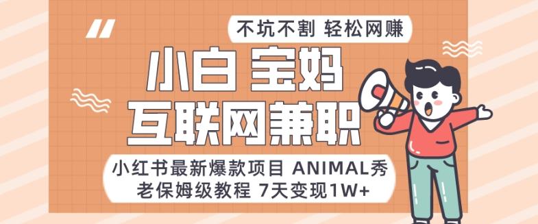 小红书最新爆款项目Animal秀，老保姆级教程，7天变现1w+【揭秘】-雲鼎文化传媒