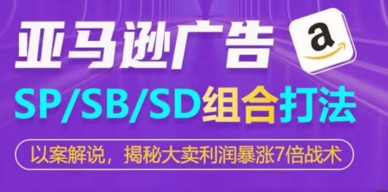 亚马逊SP/SB/SD广告组合打法，揭秘大卖利润暴涨7倍战术-雲鼎文化传媒