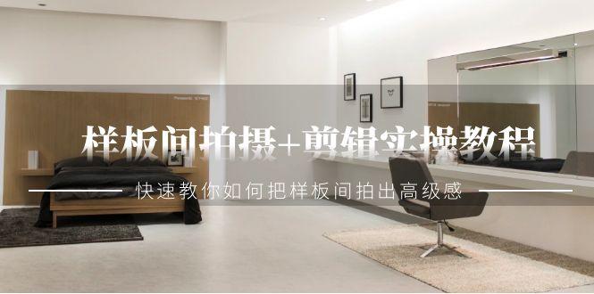 样板间拍摄+剪辑实操教程，快速教你如何把样板间拍出高级感(51节课)-雲鼎文化传媒