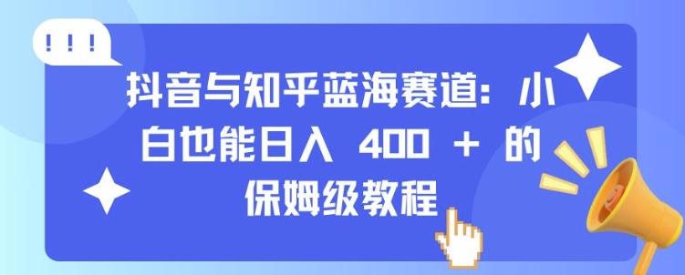抖音与知乎蓝海赛道：小白也能日入 4张 的保姆级教程-雲鼎文化传媒