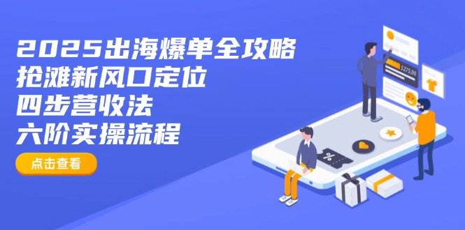 2025出海爆单全攻略：抢滩新风口定位+四步营收法+六阶实操流程-雲鼎文化传媒