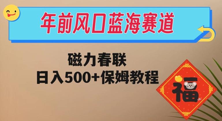 年前风口蓝海赛道，磁力春联，日入500+保姆教程-雲鼎文化传媒