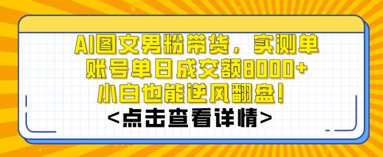 AI图文男粉带货，实测单账号单天成交额8000+，最关键是操作简单，小白看了也能上手【揭秘】-雲鼎文化传媒