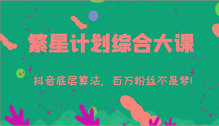 2024繁星计划综合大课：抖音底层算法，百万粉丝不是梦!(77节)-雲鼎文化传媒