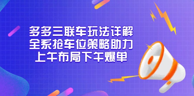 多多三联车玩法详解，全系抢车位策略助力，上午布局下午爆单-雲鼎文化传媒