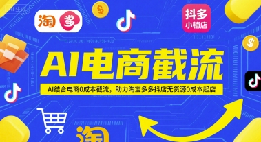 AI电商截流项目，AI结合电商0成本截流，助力淘宝多多抖店无货源0成本起店-雲鼎文化传媒