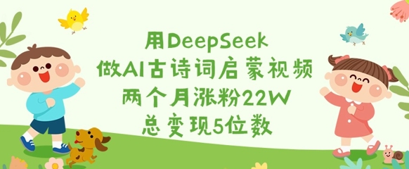 用DeepSeek做AI古诗词启蒙视频，两个月涨粉22W，总变现5位数-雲鼎文化传媒