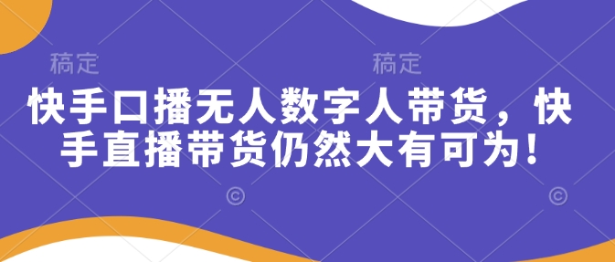 快手口播无人数字人带货，快手直播带货仍然大有可为!-雲鼎文化传媒