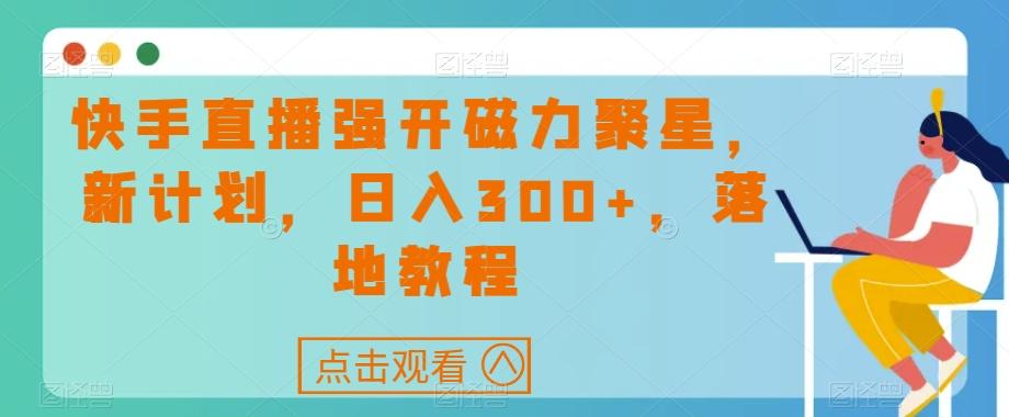快手直播强开磁力聚星，新计划，日入300+，落地教程-雲鼎文化传媒