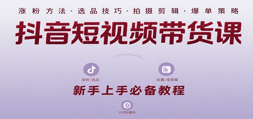 抖音短视频带货课：涵盖涨粉、选品、拍摄、剪辑等，教实操，助你从0到1实现爆单-雲鼎文化传媒